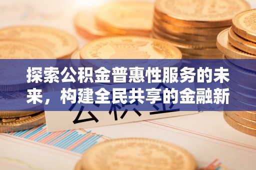 扎囊探索公积金普惠性服务的未来，构建全民共享的金融新生态