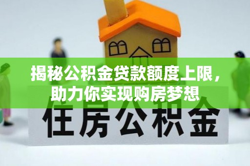 扎囊揭秘公积金贷款额度上限，助力你实现购房梦想