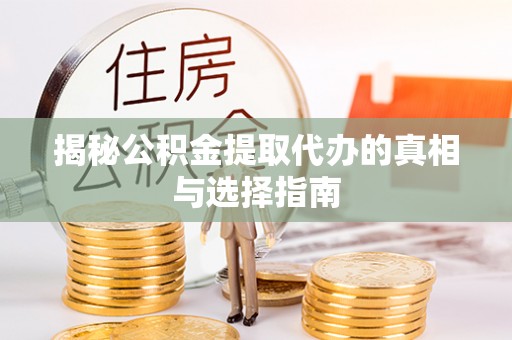扎囊揭秘公积金提取代办的真相与选择指南