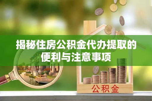 扎囊揭秘住房公积金代办提取的便利与注意事项
