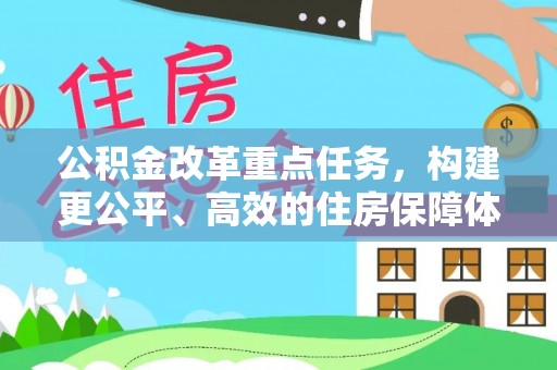扎囊公积金改革重点任务，构建更公平、高效的住房保障体系