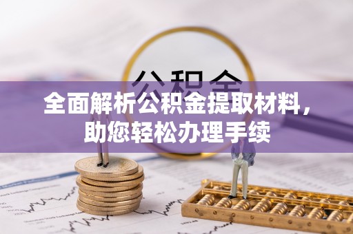 扎囊全面解析公积金提取材料，助您轻松办理手续