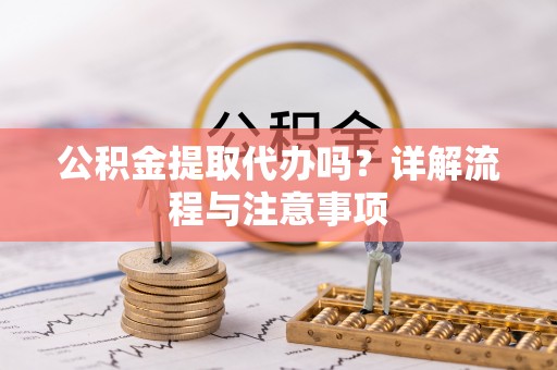 扎囊公积金提取代办吗？详解流程与注意事项