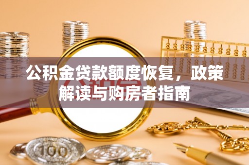 扎囊公积金贷款额度恢复，政策解读与购房者指南