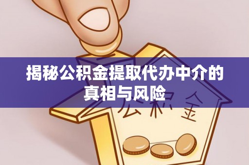 扎囊揭秘公积金提取代办中介的真相与风险