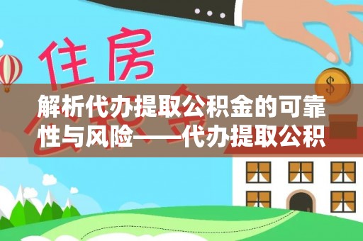 扎囊解析代办提取公积金的可靠性与风险——代办提取公积金靠谱吗