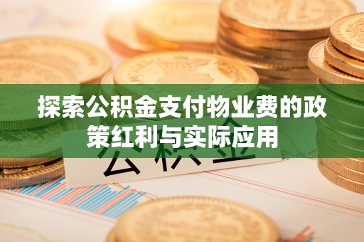 扎囊探索公积金支付物业费的政策红利与实际应用