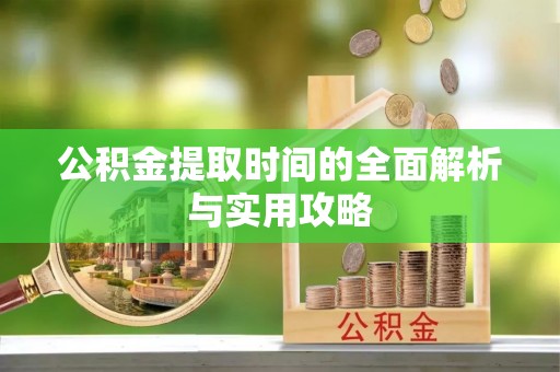 扎囊公积金提取时间的全面解析与实用攻略