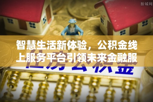 扎囊智慧生活新体验，公积金线上服务平台引领未来金融服务