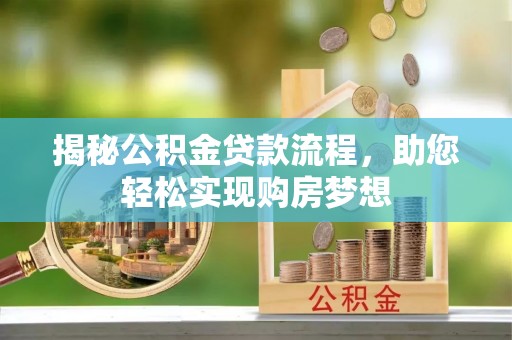 扎囊揭秘公积金贷款流程，助您轻松实现购房梦想