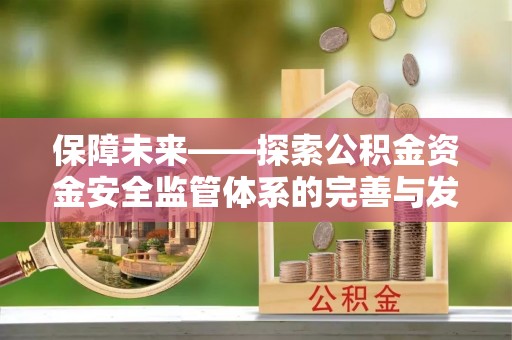 扎囊保障未来——探索公积金资金安全监管体系的完善与发展