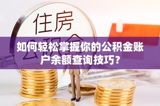 扎囊如何轻松掌握你的公积金账户余额查询技巧？