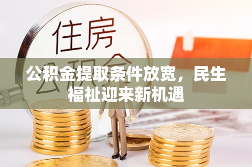 扎囊公积金提取条件放宽，民生福祉迎来新机遇