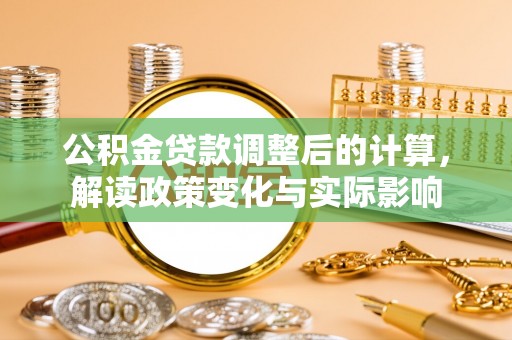 扎囊公积金贷款调整后的计算，解读政策变化与实际影响