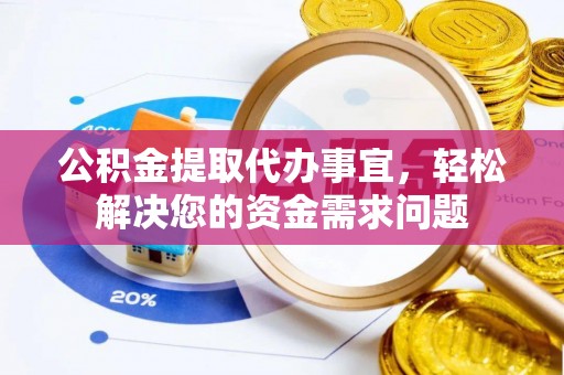 扎囊公积金提取代办事宜，轻松解决您的资金需求问题