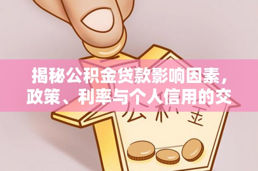 扎囊揭秘公积金贷款影响因素，政策、利率与个人信用的交织作用