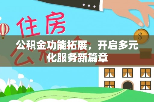 扎囊公积金功能拓展，开启多元化服务新篇章