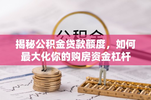 扎囊揭秘公积金贷款额度，如何最大化你的购房资金杠杆