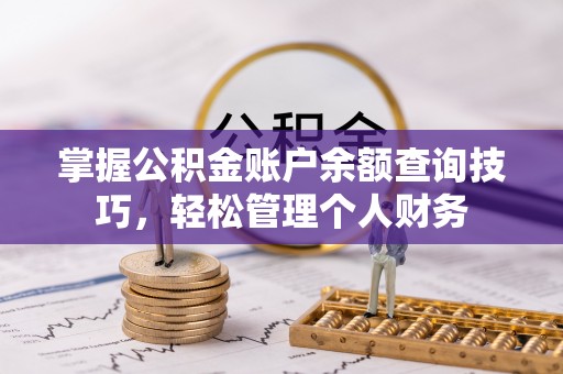 扎囊掌握公积金账户余额查询技巧，轻松管理个人财务