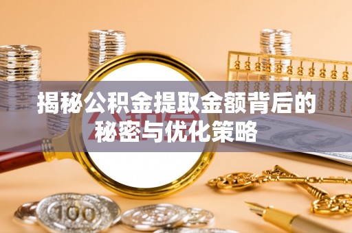 扎囊揭秘公积金提取金额背后的秘密与优化策略