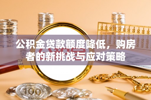 扎囊公积金贷款额度降低，购房者的新挑战与应对策略
