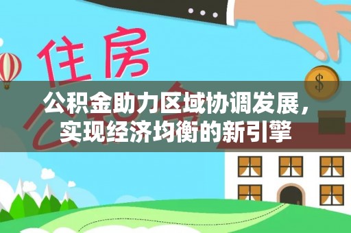 扎囊公积金助力区域协调发展，实现经济均衡的新引擎