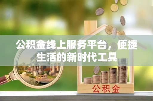 扎囊公积金线上服务平台，便捷生活的新时代工具