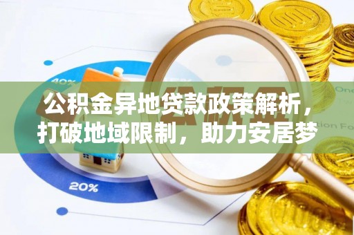 扎囊公积金异地贷款政策解析，打破地域限制，助力安居梦想