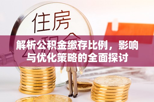扎囊解析公积金缴存比例，影响与优化策略的全面探讨
