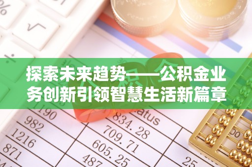 扎囊探索未来趋势——公积金业务创新引领智慧生活新篇章