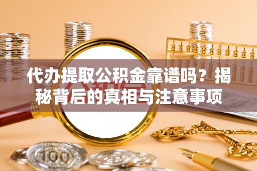 扎囊代办提取公积金靠谱吗？揭秘背后的真相与注意事项
