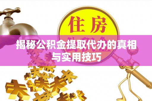 扎囊揭秘公积金提取代办的真相与实用技巧