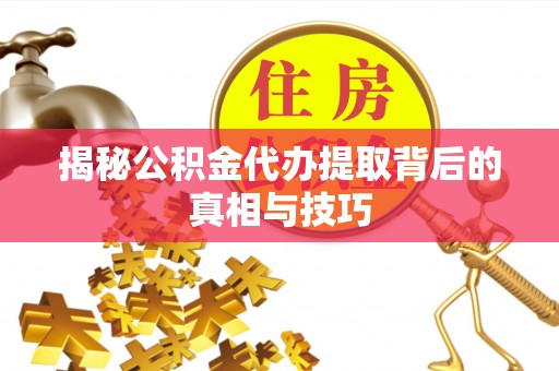 扎囊揭秘公积金代办提取背后的真相与技巧