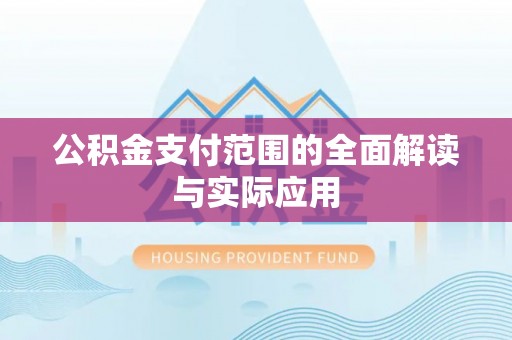 扎囊公积金支付范围的全面解读与实际应用