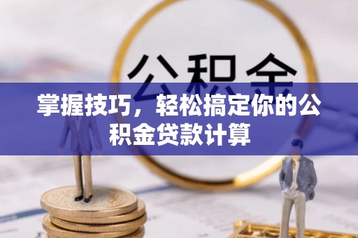 扎囊掌握技巧，轻松搞定你的公积金贷款计算