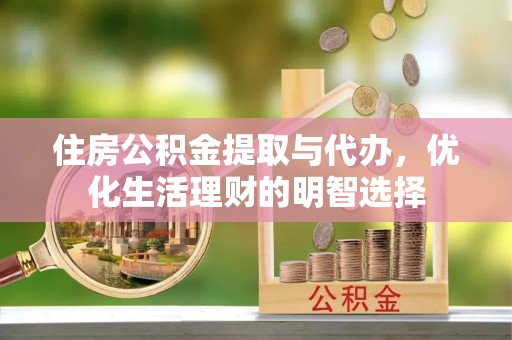 扎囊住房公积金提取与代办，优化生活理财的明智选择