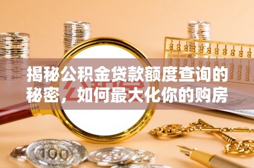 扎囊揭秘公积金贷款额度查询的秘密，如何最大化你的购房资金？