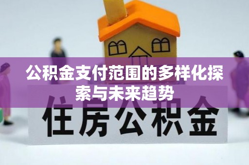 扎囊公积金支付范围的多样化探索与未来趋势