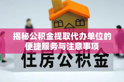 扎囊揭秘公积金提取代办单位的便捷服务与注意事项