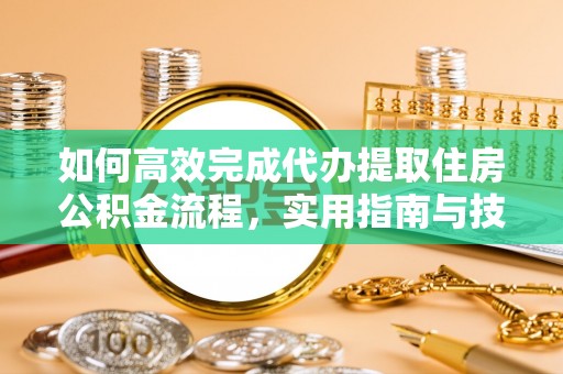 扎囊如何高效完成代办提取住房公积金流程，实用指南与技巧
