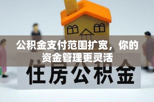 扎囊公积金支付范围扩宽，你的资金管理更灵活