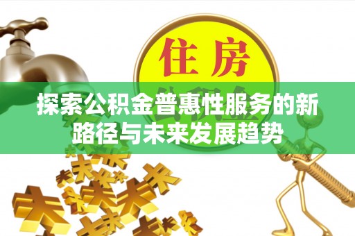 扎囊探索公积金普惠性服务的新路径与未来发展趋势