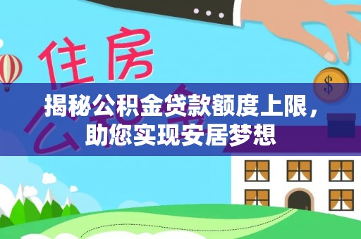 扎囊揭秘公积金贷款额度上限，助您实现安居梦想