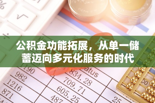 扎囊公积金功能拓展，从单一储蓄迈向多元化服务的时代
