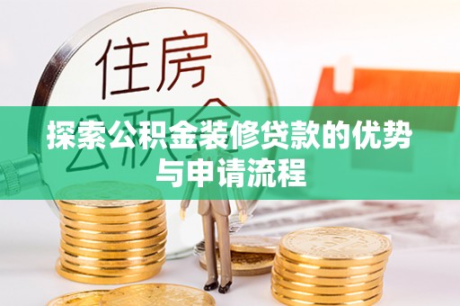 扎囊探索公积金装修贷款的优势与申请流程
