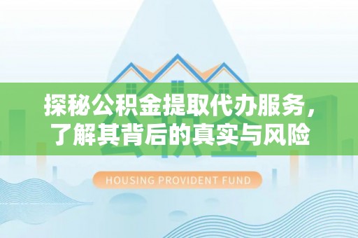 扎囊探秘公积金提取代办服务，了解其背后的真实与风险