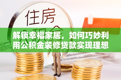 扎囊解锁幸福家居，如何巧妙利用公积金装修贷款实现理想空间