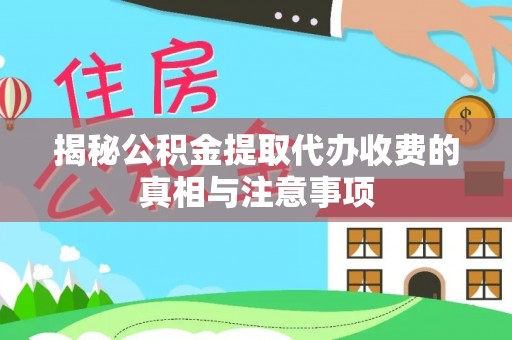 扎囊揭秘公积金提取代办收费的真相与注意事项