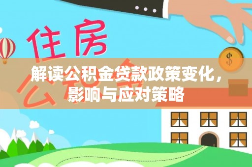 扎囊解读公积金贷款政策变化，影响与应对策略