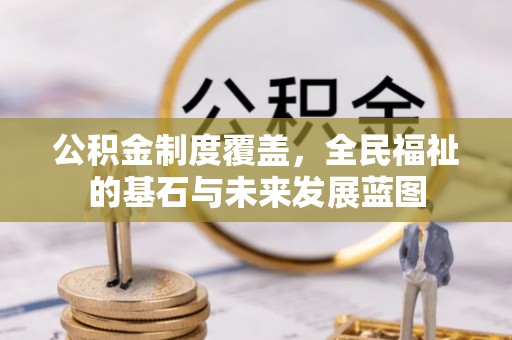 扎囊公积金制度覆盖，全民福祉的基石与未来发展蓝图